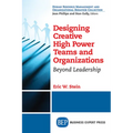 Designing Creative High Power Teams and Organizations: Beyond Leadership