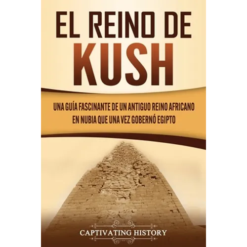 El reino de Kush: Una guía fascinante de un antiguo reino africano en Nubia que una vez gobernó Egipto