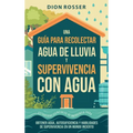 Una guía para recolectar agua de lluvia y supervivencia con agua: Estrategias esenciales de emergencia para obtener agua, autosuficiencia y habilidade