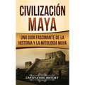 Civilización Maya: Una guía fascinante de la historia y la mitología maya