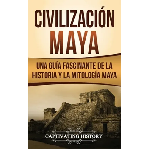 Civilización Maya: Una guía fascinante de la historia y la mitología maya