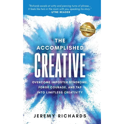 The Accomplished Creative: Overcome Imposter Syndrome, Forge Courage, and Tap Into Limitless Creativity: Overcome Imposter Syndrome, Forge Courag