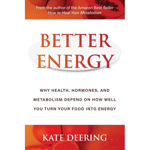 Better Energy: Why Health, Hormones, and Metabolism Depend on How Well You Turn Your Food Into Energy