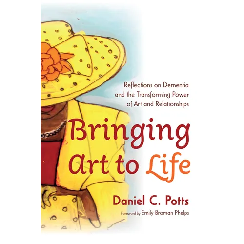 Bringing Art to Life: Reflections on Dementia and the Transforming Power of Art and Relationships