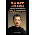 Saint John Bosco (Founder of the Salesians): Discover the Remarkable Life and Lasting Legacy of Don Bosco