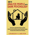 How to Analyze People with Dark Psychology: The Secrets to Speed Read People Like a Book, Defend Yourself and Influence Anyone Using Body Language, Pe