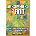 The Awesomeness of God: How His Miracles and Wonders Apply to Right-Now Living