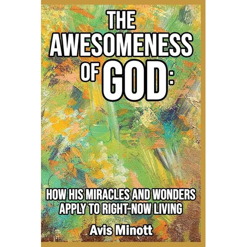 The Awesomeness of God: How His Miracles and Wonders Apply to Right-Now Living