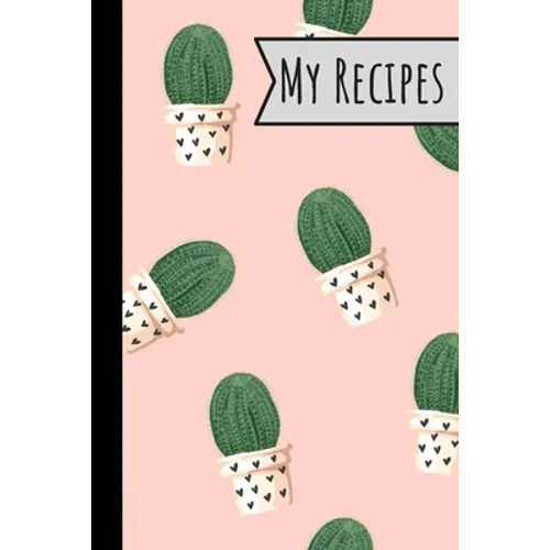 My Recipes: Lovely Cactus Recepi Book Record Your Delicious & Favourite Meals On It - 100 Entries (6"X9")