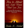 How to Attract and Make Women Want You Now: Uncover the Secrets to Dating and Get Any Woman You Love