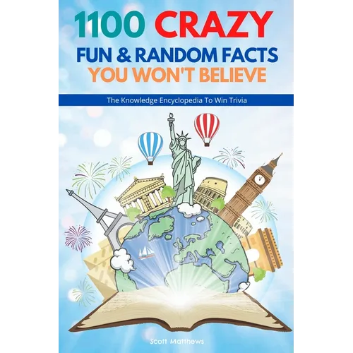 1100 Crazy Fun & Random Facts You Won't Believe - The Knowledge Encyclopedia To Win Trivia (Funny, Strange & Ridiculous Facts)