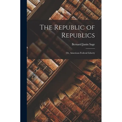 The Republic of Republics: Or, American Federal Liberty