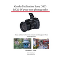 Guide d'utilisation Sony DSC-RX10 IV pour tout photographe: Mieux exploiter les fonctions avancées de votre appareil photo numérique Sony