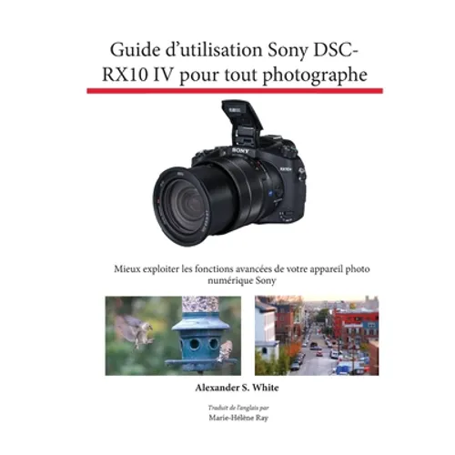 Guide d'utilisation Sony DSC-RX10 IV pour tout photographe: Mieux exploiter les fonctions avancées de votre appareil photo numérique Sony