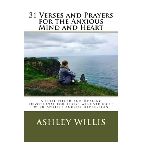 31 Verses and Prayers for the Anxious Mind and Heart: A Hope-filled and Healing Devotional for Those Who Struggle with Anxiety and/or Depression