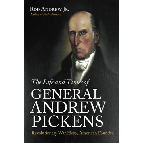 The Life and Times of General Andrew Pickens: Revolutionary War Hero, American Founder