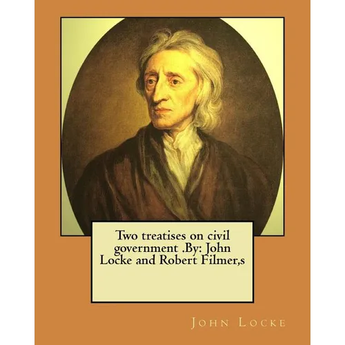 Two treatises on civil government .By: John Locke and Robert Filmer, s