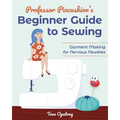 Professor Pincushion's Beginner Guide to Sewing: Garment Making for Nervous Newbies