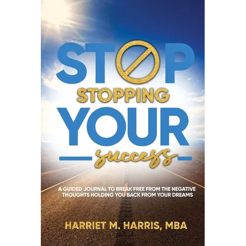 Stop Stopping Your Success: A Guided Journal to Break Free From the Negative Thoughts Holding You Back From Your Dreams