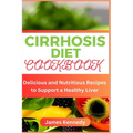 Cirrhosis Diet Cookbook: Delicious and Nutritious Recipes to Support a Healthy Liver