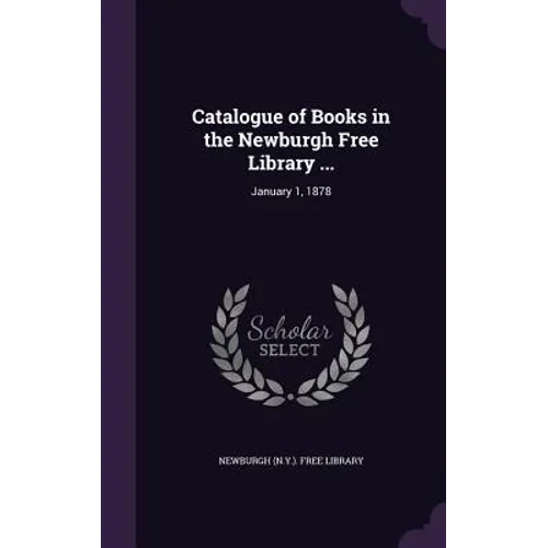 Catalogue of Books in the Newburgh Free Library ...: January 1, 1878
