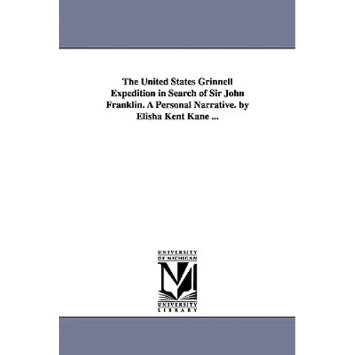 The United States Grinnell Expedition in Search of Sir John Franklin. A Personal Narrative. by Elisha Kent Kane ...