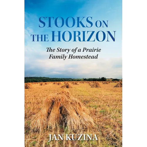 Stooks on the Horizon: The Story of a Prairie Family Homestead