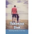 Fatherhood Book: Parenting Kids By A Full Time: Christian Fatherhood Books
