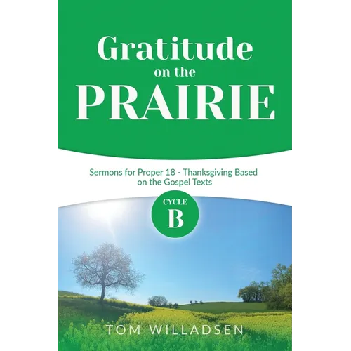 Gratitude on the Prairie: Cycle B Sermons for Proper 18 - Thanksgiving Based on the Gospel Texts
