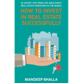 How to Invest in Real Estate Successfully: 50 Secrets From the Wealthiest Real Estate Investors in the World
