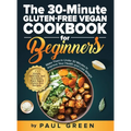 The 30-Minute Gluten-free Vegan Cookbook for Beginners: 150 Simple, Delicious, and Nutritious, Plant-based Gluten-free Recipes. Make Them In Under 30