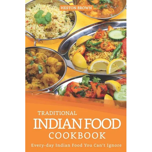 Traditional Indian Food Cookbook: Every-day Indian Food You Can't Ignore