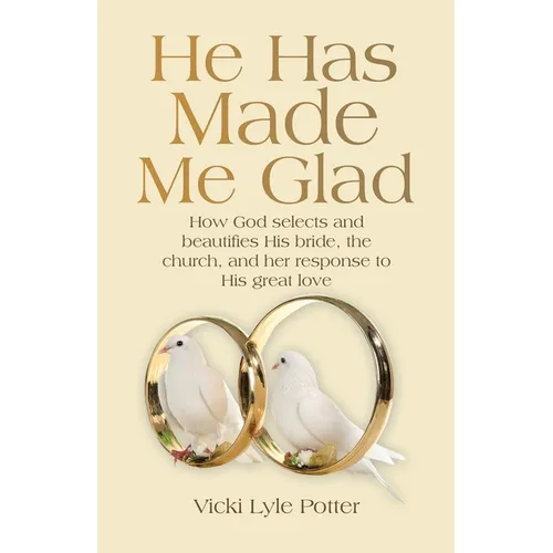 He Has Made Me Glad: How God selects and beautifies His bride, the church, and her response to His great love