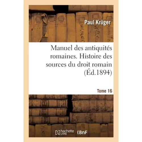 Manuel Des Antiquités Romaines. Histoire Des Sources Du Droit Romain