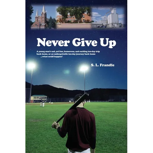 Never Give Up: A young man's sad, yet fun, humorous, and exciting ten-day trip back home, or an unforgettable ten-day journey back ho