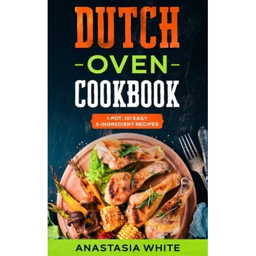 Dutch Oven: One-Pot, 101 Easy 5-Ingredient Recipes