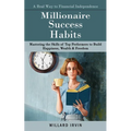 Millionaire Success Habits: A Real Way to Financial Independence (Mastering the Skills of Top Performers to Build Happiness, Wealth & Freedom)