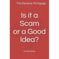 The Reverse Mortgage Scam or Good Idea?