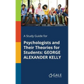 A Study Guide for Psychologists and Their Theories for Students: George Alexander Kelly