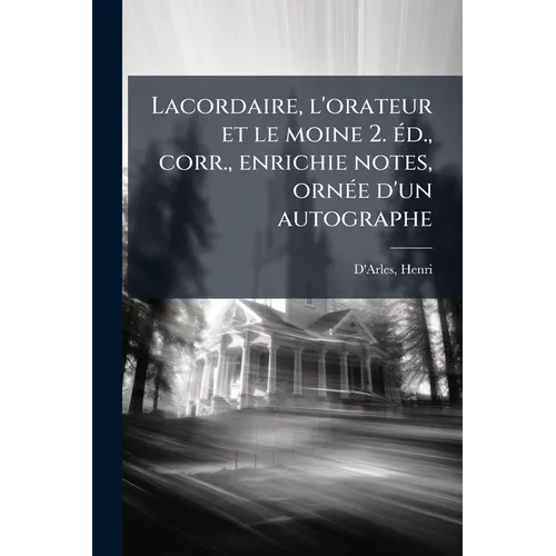 Lacordaire, l'orateur et le moine 2. Ã(c)d., corr., enrichie notes, ornÃ(c)e d'un autographe
