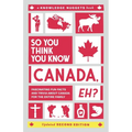 So You Think You Know CANADA, Eh?: Fascinating Fun Facts and Trivia about Canada for the Entire Family