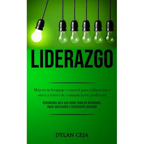 Liderazgo: Mejora tu lenguaje corporal para influenciar a otros a través de comunicación poderosa (Habilidades para una mejor toma de decisiones, mejo