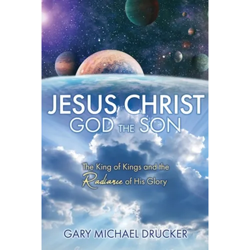 Jesus Christ God the Son: The King of Kings and the Radiance of His Glory