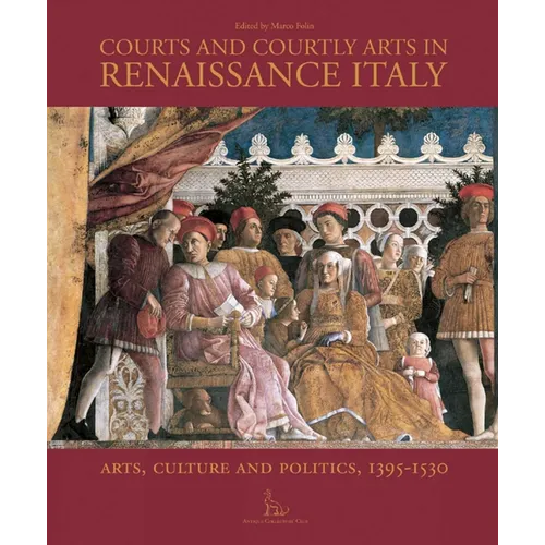 Courts and Courtly Arts in Renaissance Italy: Arts and Politics 1395-1530