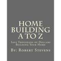 Home Building A to Z: Save Thousnads of Dollars Building Your Home