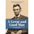 A Great and Good Man: Rare, First-Hand Accounts of Abraham Lincoln