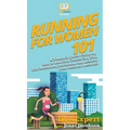 Running for Women 101: A Woman's Quick Guide on How to Run Your Fastest 5K, 10K, Half Marathon, Marathon, and Achieve New Personal Records!