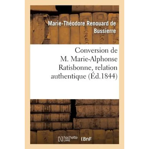 Conversion de M. Marie-Alphonse Ratisbonne, Relation Authentique Par M. Le Baron Th. de Bussières: , Suivie de la Lettre de M. Marie-Alphonse Ratisbon