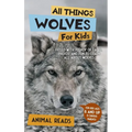 All Things Wolves For Kids: Filled With Plenty of Facts, Photos, and Fun to Learn all About Wolves