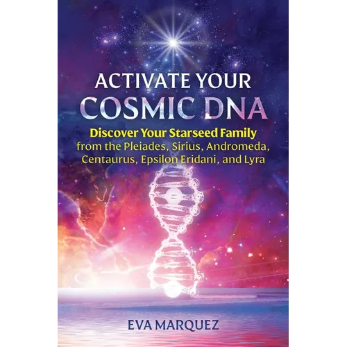 Activate Your Cosmic DNA: Discover Your Starseed Family from the Pleiades, Sirius, Andromeda, Centaurus, Epsilon Eridani, and Lyra